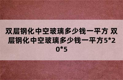 双层钢化中空玻璃多少钱一平方 双层钢化中空玻璃多少钱一平方5*20*5